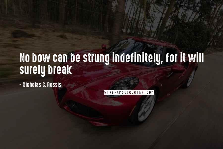 Nicholas C. Rossis Quotes: No bow can be strung indefinitely, for it will surely break