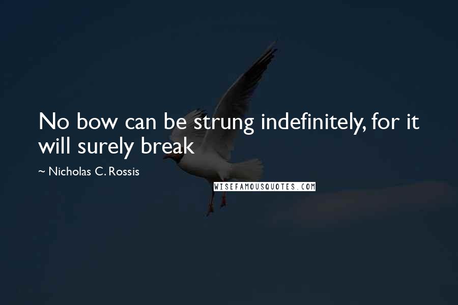 Nicholas C. Rossis Quotes: No bow can be strung indefinitely, for it will surely break