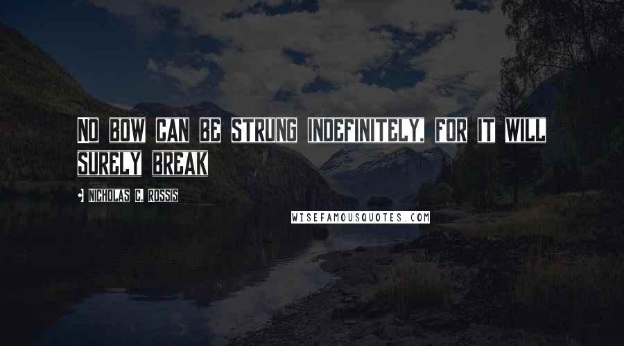 Nicholas C. Rossis Quotes: No bow can be strung indefinitely, for it will surely break