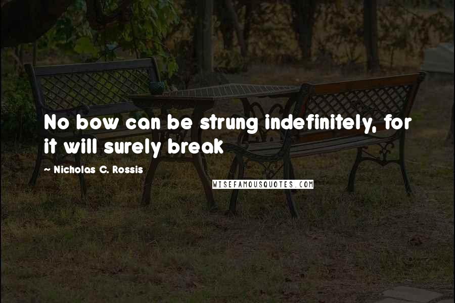 Nicholas C. Rossis Quotes: No bow can be strung indefinitely, for it will surely break