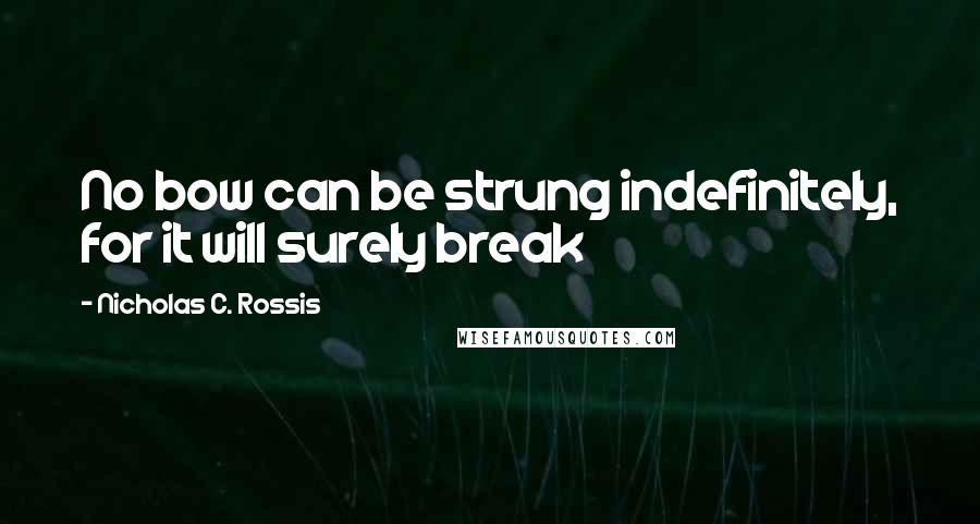 Nicholas C. Rossis Quotes: No bow can be strung indefinitely, for it will surely break