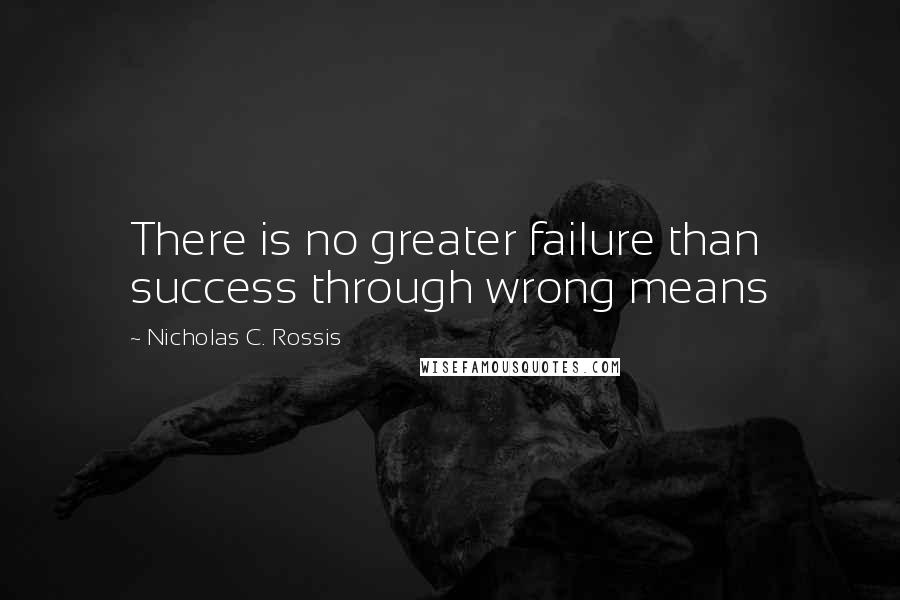 Nicholas C. Rossis Quotes: There is no greater failure than success through wrong means