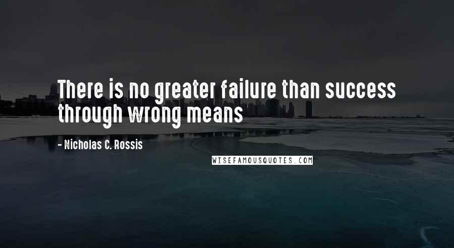 Nicholas C. Rossis Quotes: There is no greater failure than success through wrong means