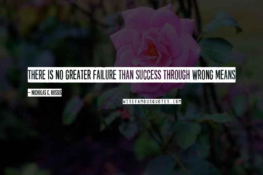 Nicholas C. Rossis Quotes: There is no greater failure than success through wrong means
