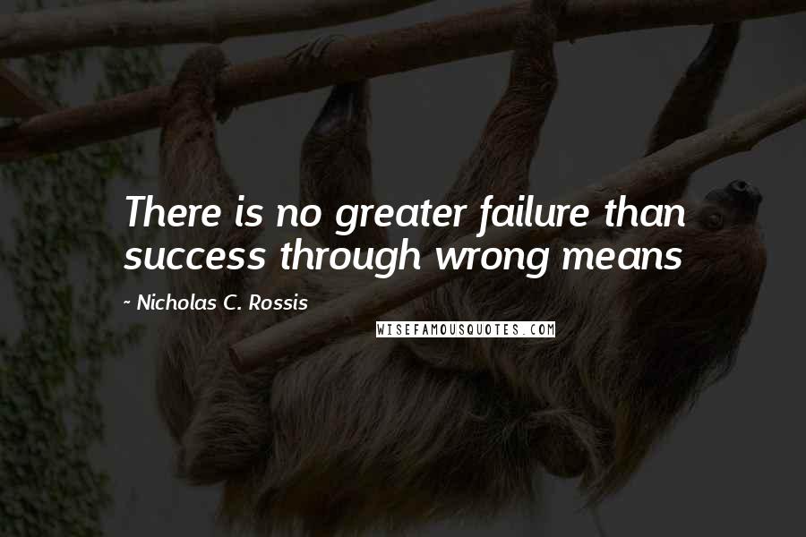 Nicholas C. Rossis Quotes: There is no greater failure than success through wrong means