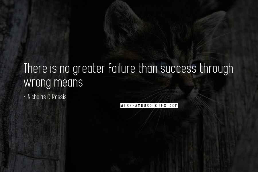 Nicholas C. Rossis Quotes: There is no greater failure than success through wrong means