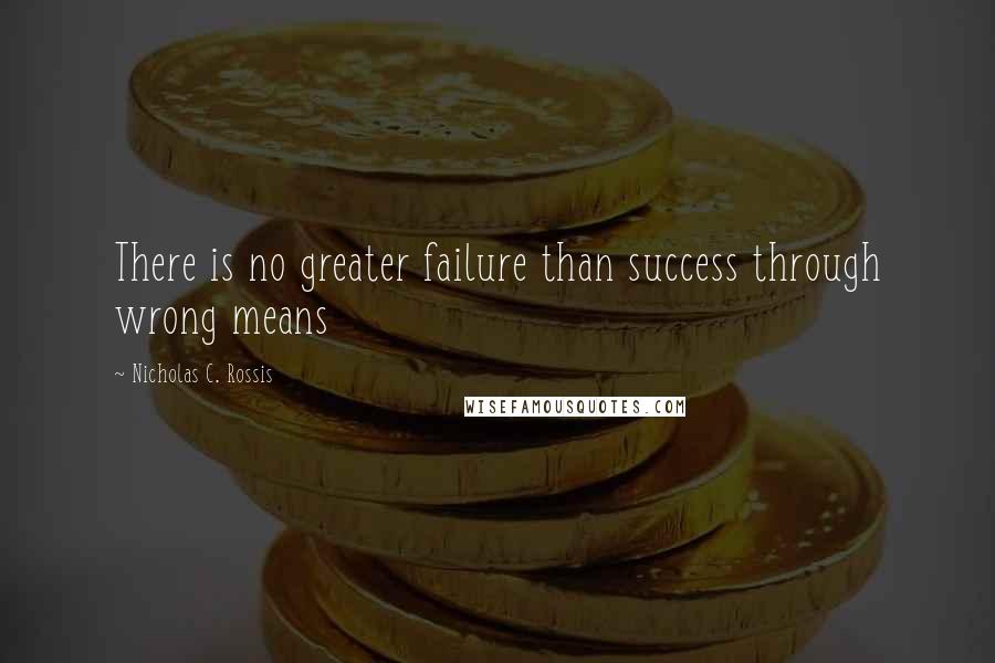 Nicholas C. Rossis Quotes: There is no greater failure than success through wrong means