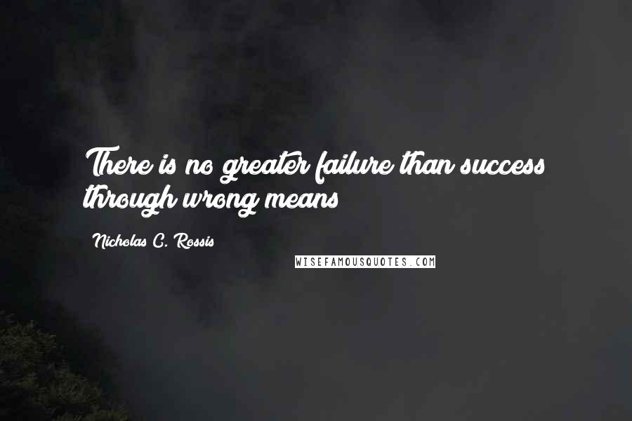 Nicholas C. Rossis Quotes: There is no greater failure than success through wrong means