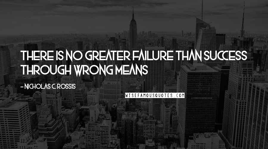 Nicholas C. Rossis Quotes: There is no greater failure than success through wrong means