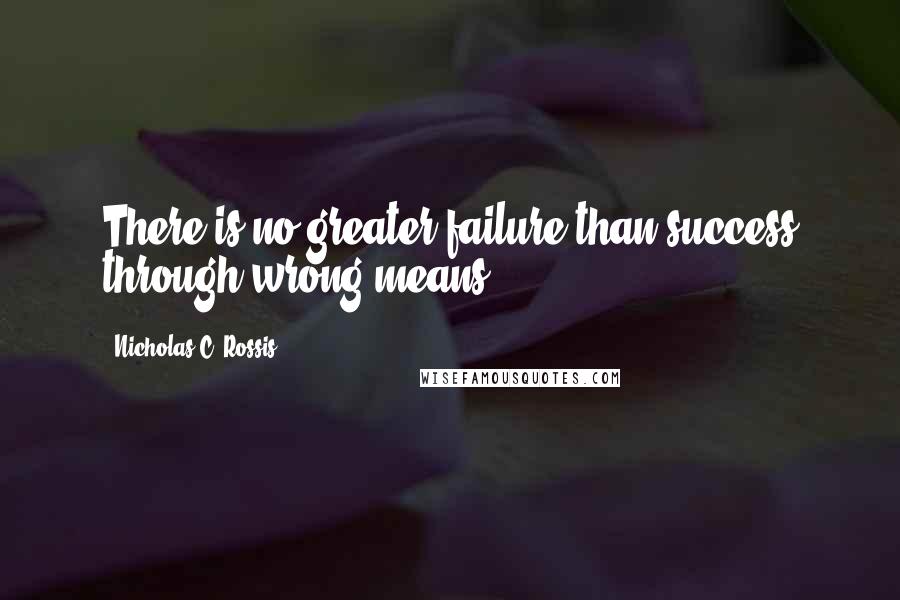 Nicholas C. Rossis Quotes: There is no greater failure than success through wrong means