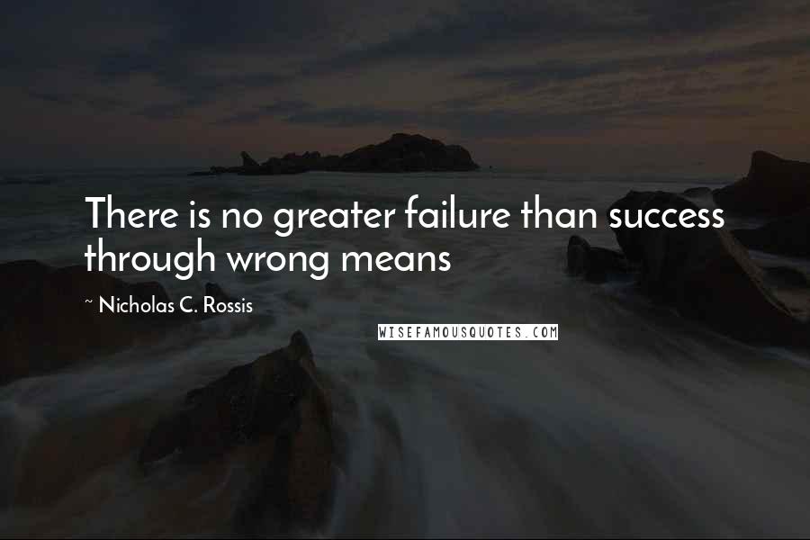 Nicholas C. Rossis Quotes: There is no greater failure than success through wrong means