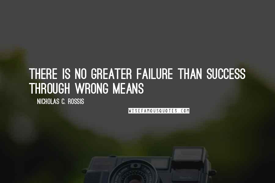 Nicholas C. Rossis Quotes: There is no greater failure than success through wrong means