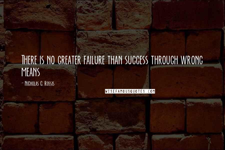 Nicholas C. Rossis Quotes: There is no greater failure than success through wrong means