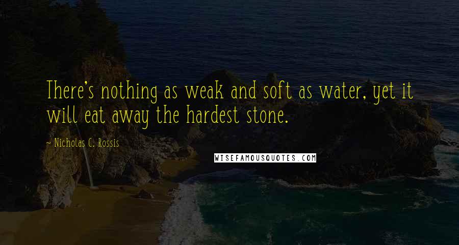 Nicholas C. Rossis Quotes: There's nothing as weak and soft as water, yet it will eat away the hardest stone.