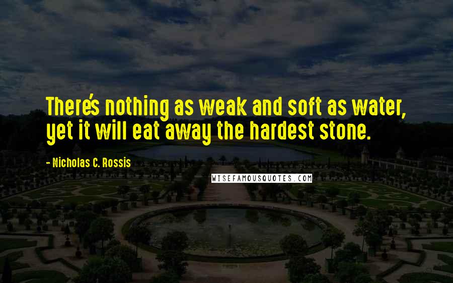 Nicholas C. Rossis Quotes: There's nothing as weak and soft as water, yet it will eat away the hardest stone.