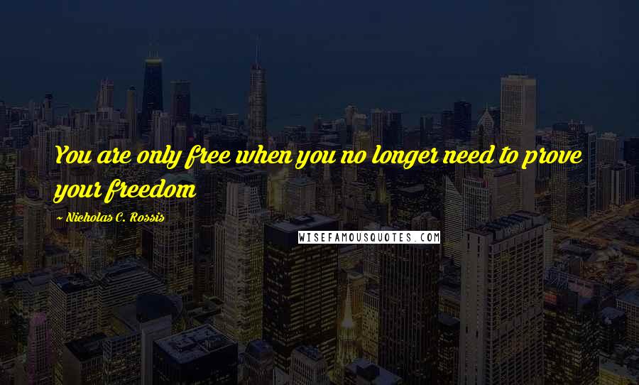 Nicholas C. Rossis Quotes: You are only free when you no longer need to prove your freedom