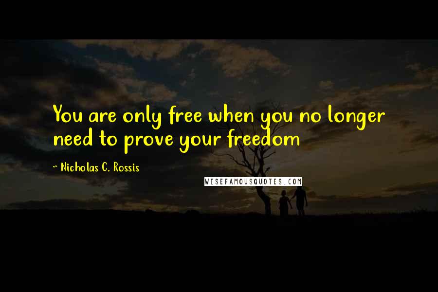 Nicholas C. Rossis Quotes: You are only free when you no longer need to prove your freedom