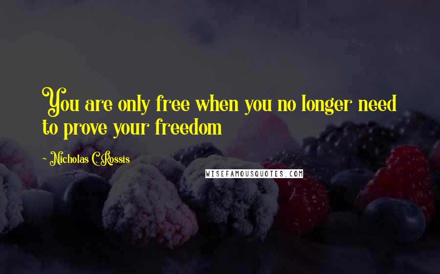 Nicholas C. Rossis Quotes: You are only free when you no longer need to prove your freedom