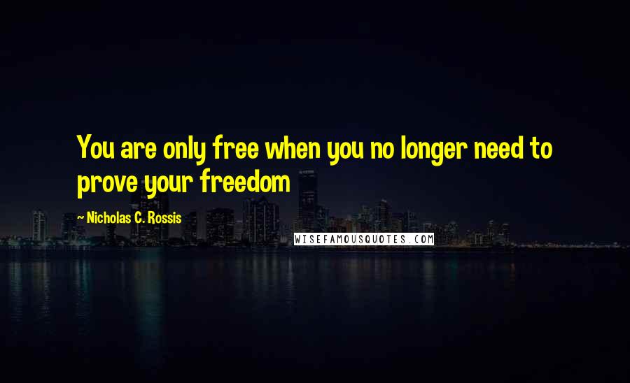 Nicholas C. Rossis Quotes: You are only free when you no longer need to prove your freedom