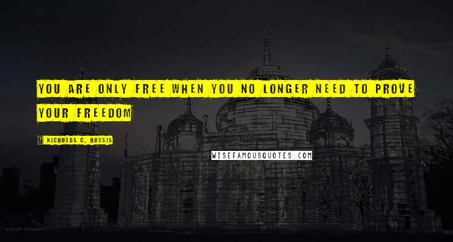 Nicholas C. Rossis Quotes: You are only free when you no longer need to prove your freedom