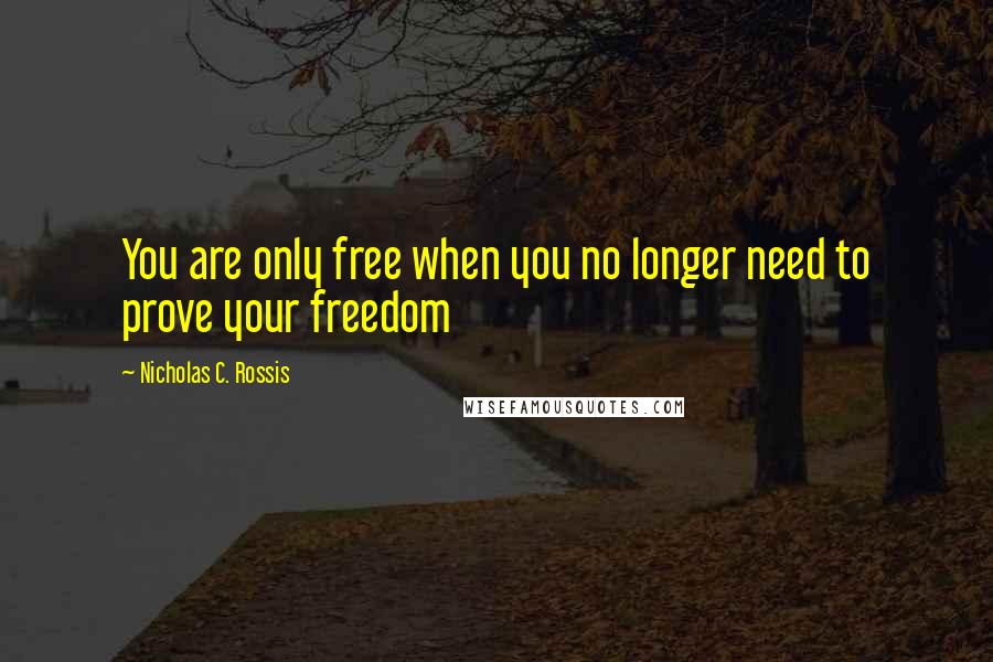 Nicholas C. Rossis Quotes: You are only free when you no longer need to prove your freedom