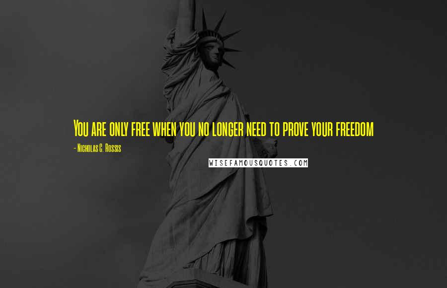 Nicholas C. Rossis Quotes: You are only free when you no longer need to prove your freedom