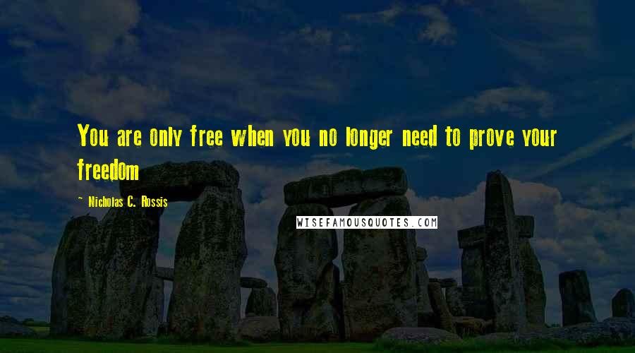 Nicholas C. Rossis Quotes: You are only free when you no longer need to prove your freedom