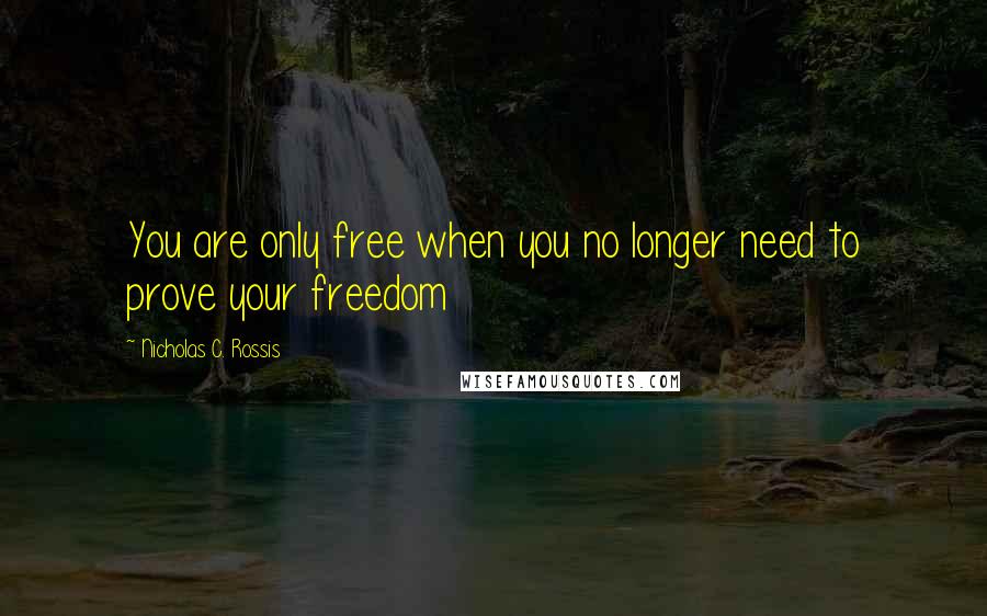 Nicholas C. Rossis Quotes: You are only free when you no longer need to prove your freedom