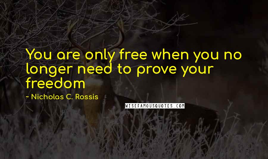 Nicholas C. Rossis Quotes: You are only free when you no longer need to prove your freedom