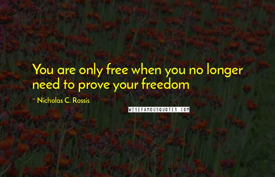 Nicholas C. Rossis Quotes: You are only free when you no longer need to prove your freedom