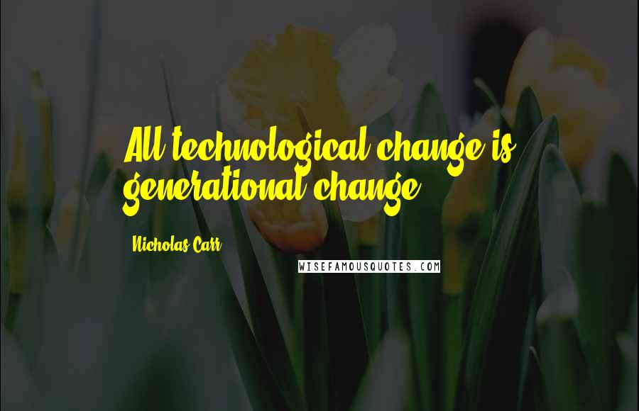 Nicholas Carr Quotes: All technological change is generational change.