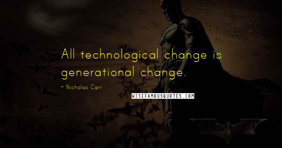 Nicholas Carr Quotes: All technological change is generational change.