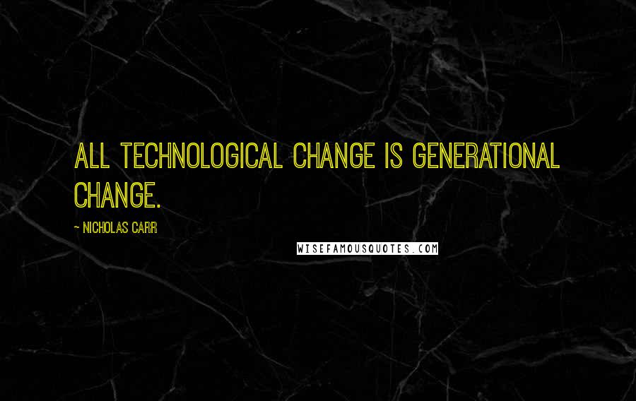 Nicholas Carr Quotes: All technological change is generational change.