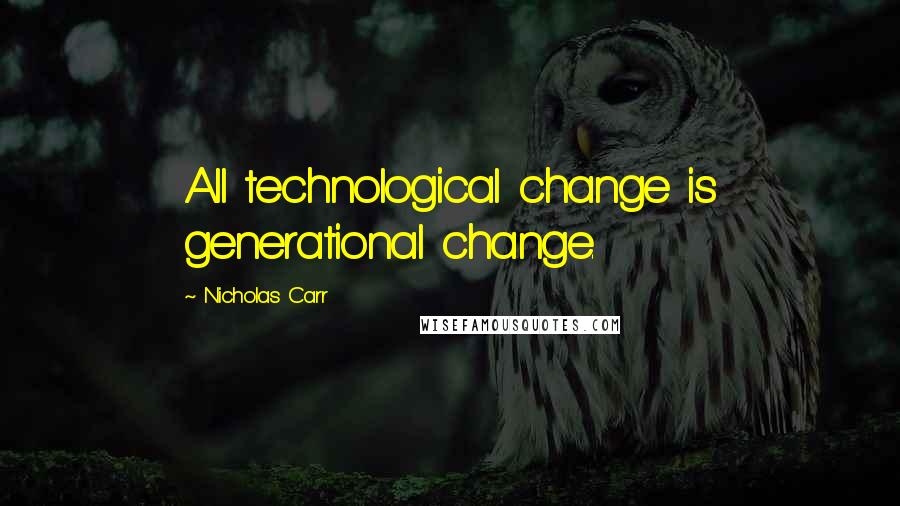 Nicholas Carr Quotes: All technological change is generational change.