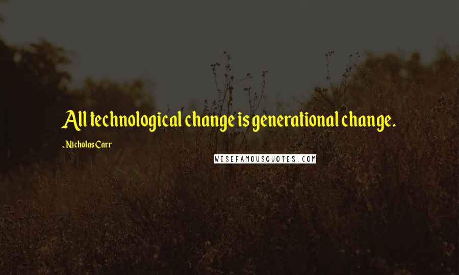 Nicholas Carr Quotes: All technological change is generational change.