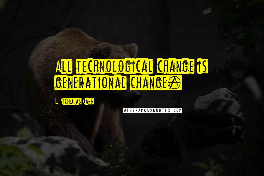 Nicholas Carr Quotes: All technological change is generational change.