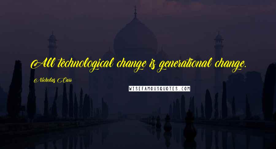 Nicholas Carr Quotes: All technological change is generational change.