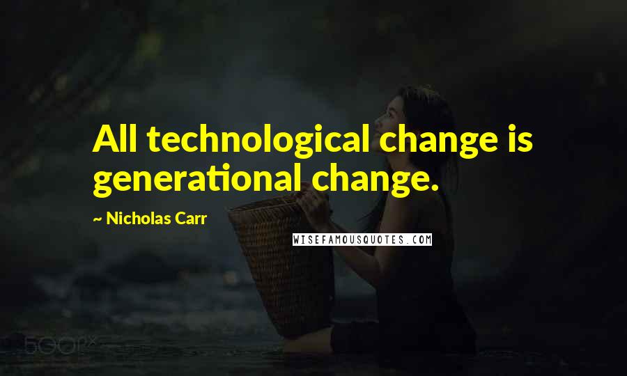 Nicholas Carr Quotes: All technological change is generational change.