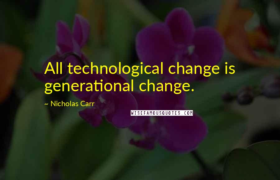 Nicholas Carr Quotes: All technological change is generational change.