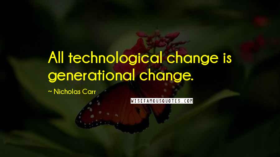 Nicholas Carr Quotes: All technological change is generational change.