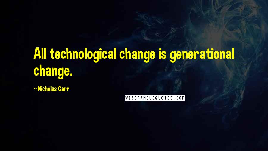 Nicholas Carr Quotes: All technological change is generational change.