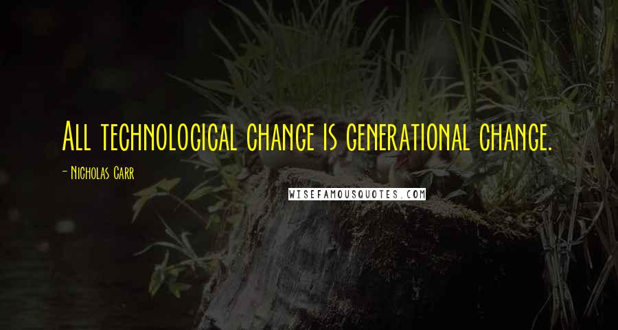 Nicholas Carr Quotes: All technological change is generational change.