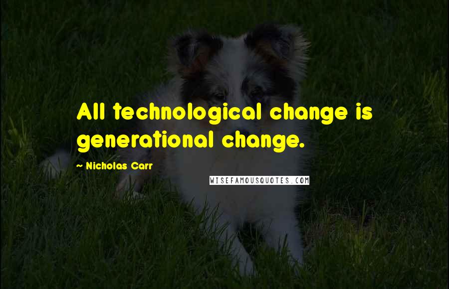Nicholas Carr Quotes: All technological change is generational change.