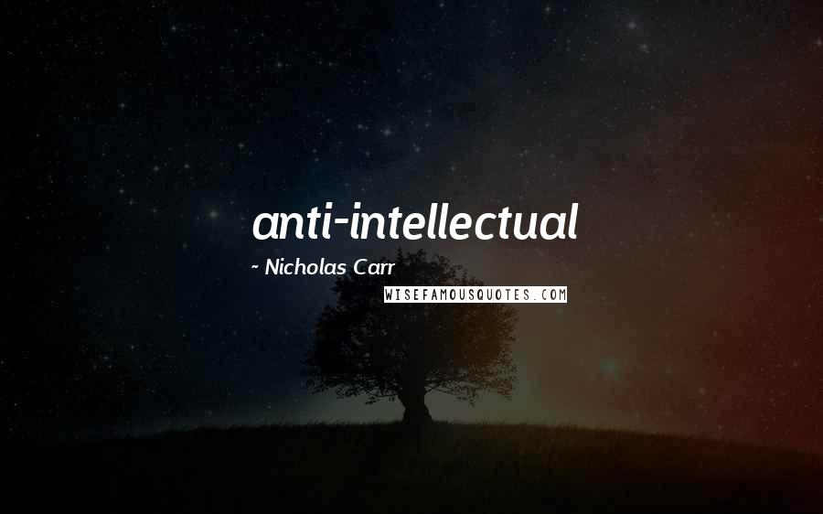 Nicholas Carr Quotes: anti-intellectual