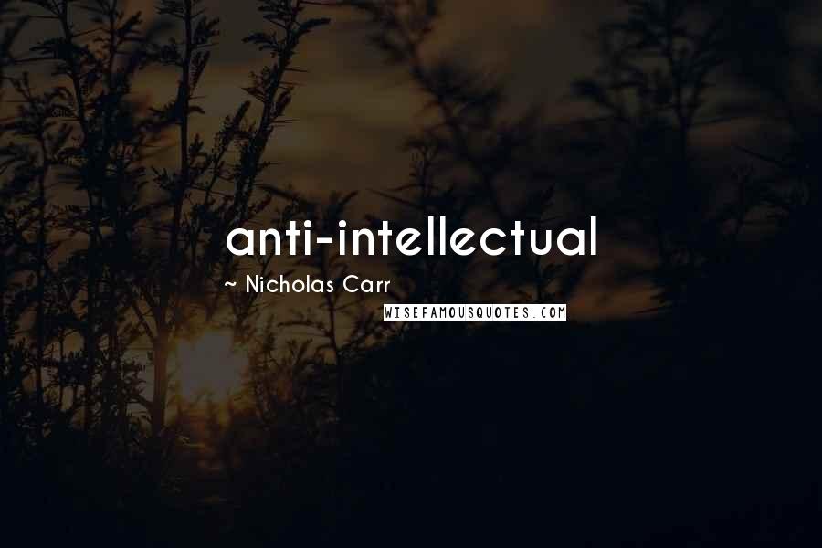 Nicholas Carr Quotes: anti-intellectual