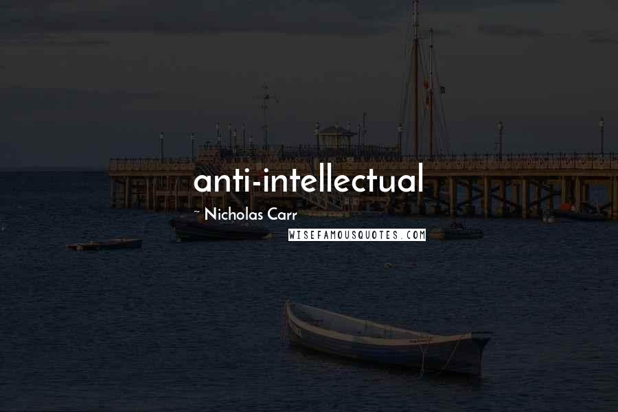 Nicholas Carr Quotes: anti-intellectual