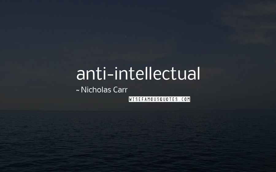 Nicholas Carr Quotes: anti-intellectual