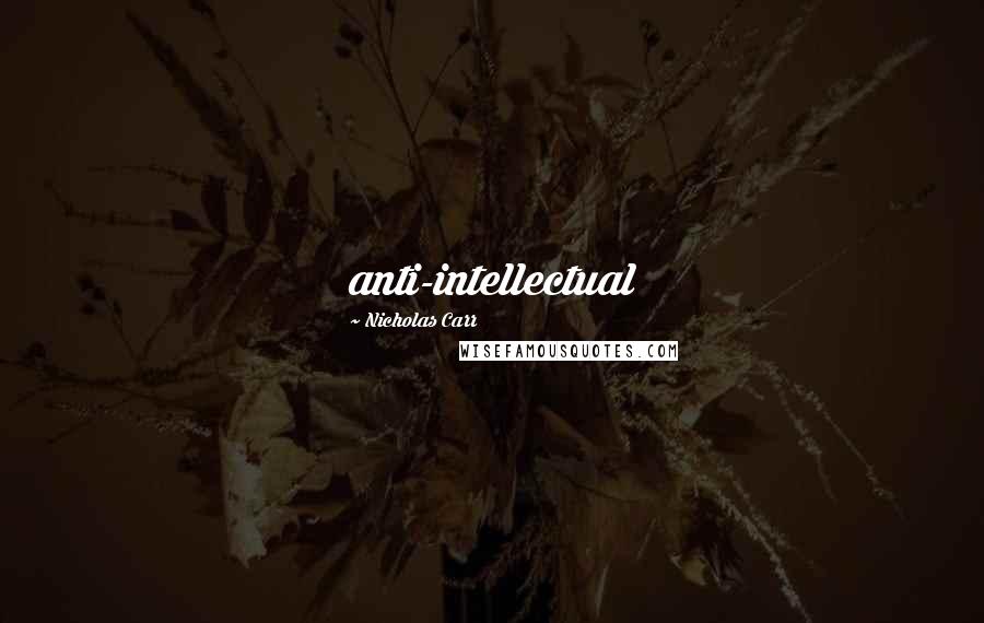 Nicholas Carr Quotes: anti-intellectual