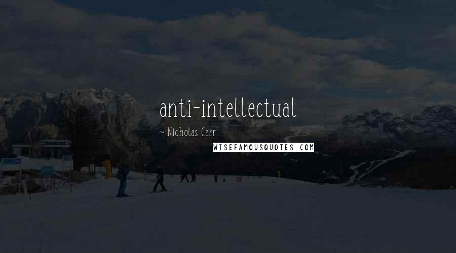 Nicholas Carr Quotes: anti-intellectual