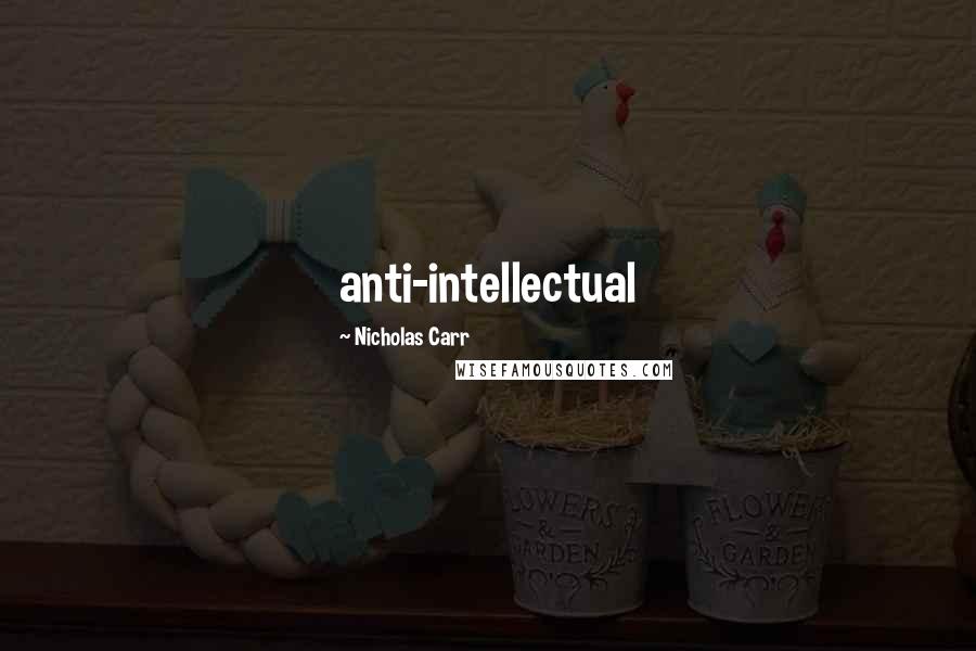 Nicholas Carr Quotes: anti-intellectual